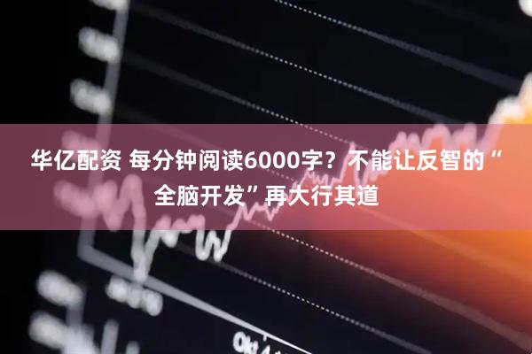 华亿配资 每分钟阅读6000字？不能让反智的“全脑开发”再大行其道