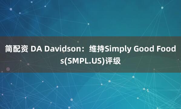 简配资 DA Davidson：维持Simply Good Foods(SMPL.US)评级