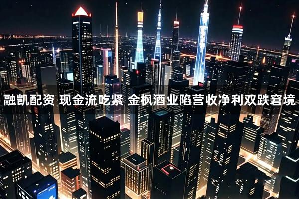 融凯配资 现金流吃紧 金枫酒业陷营收净利双跌窘境