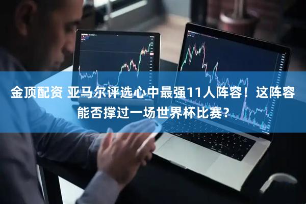金顶配资 亚马尔评选心中最强11人阵容！这阵容能否撑过一场世界杯比赛？