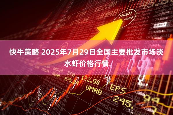 快牛策略 2025年7月29日全国主要批发市场淡水虾价格行情