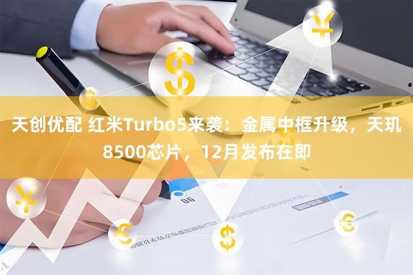 天创优配 红米Turbo5来袭：金属中框升级，天玑8500芯片，12月发布在即