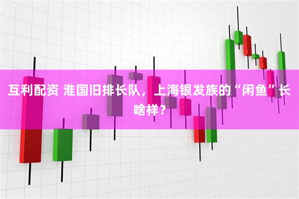 互利配资 淮国旧排长队，上海银发族的“闲鱼”长啥样？