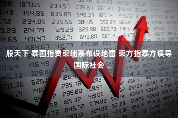 股天下 泰国指责柬埔寨布设地雷 柬方指泰方误导国际社会