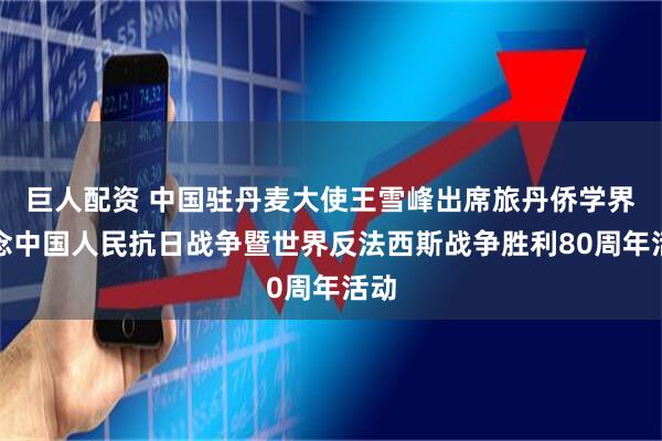 巨人配资 中国驻丹麦大使王雪峰出席旅丹侨学界纪念中国人民抗日战争暨世界反法西斯战争胜利80周年活动