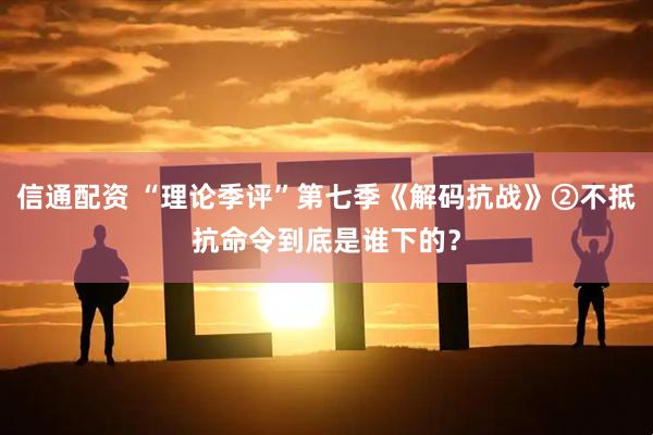 信通配资 “理论季评”第七季《解码抗战》②不抵抗命令到底是谁下的？