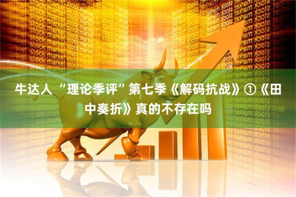 牛达人 “理论季评”第七季《解码抗战》①《田中奏折》真的不存在吗