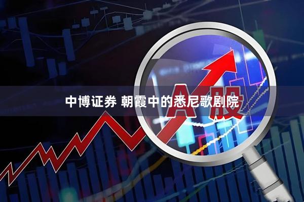 中博证券 朝霞中的悉尼歌剧院
