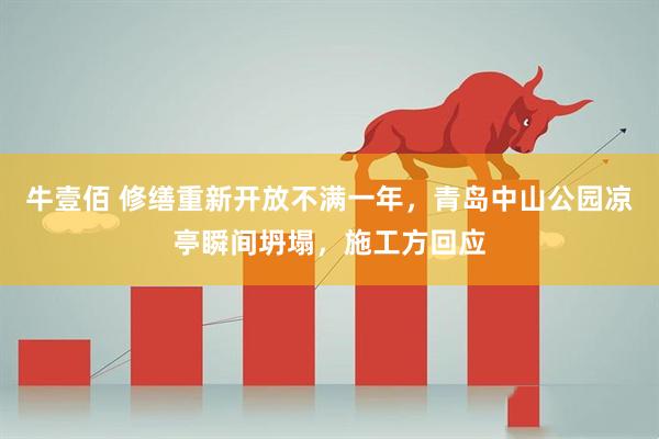 牛壹佰 修缮重新开放不满一年，青岛中山公园凉亭瞬间坍塌，施工方回应