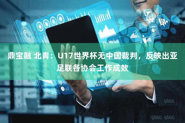 鼎宝融 北青：U17世界杯无中国裁判，反映出亚足联各协会工作成效