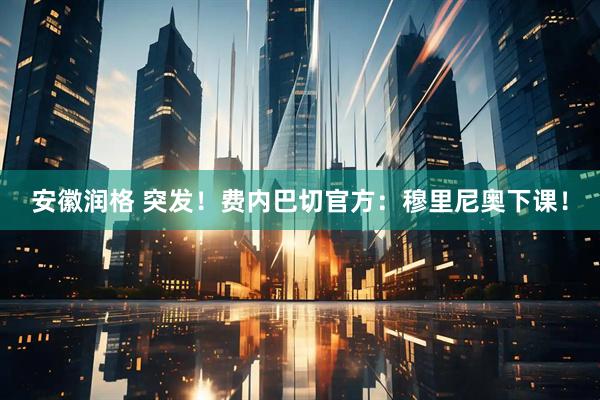 安徽润格 突发！费内巴切官方：穆里尼奥下课！