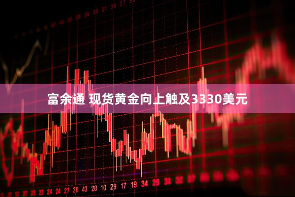 富余通 现货黄金向上触及3330美元