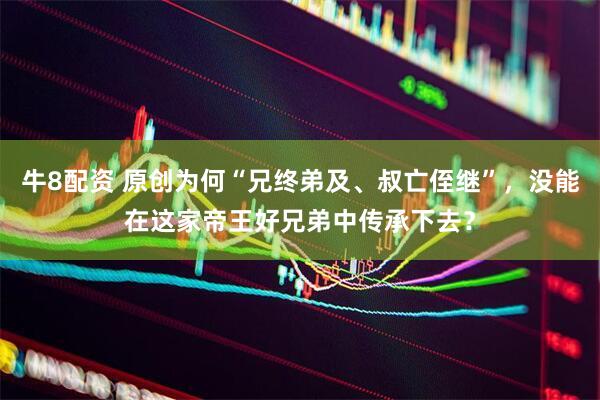 牛8配资 原创为何“兄终弟及、叔亡侄继”，没能在这家帝王好兄弟中传承下去？