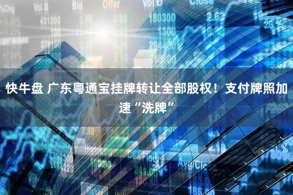 快牛盘 广东粤通宝挂牌转让全部股权！支付牌照加速“洗牌”