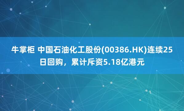 牛掌柜 中国石油化工股份(00386.HK)连续25日回购,累计斥资5.18亿港元